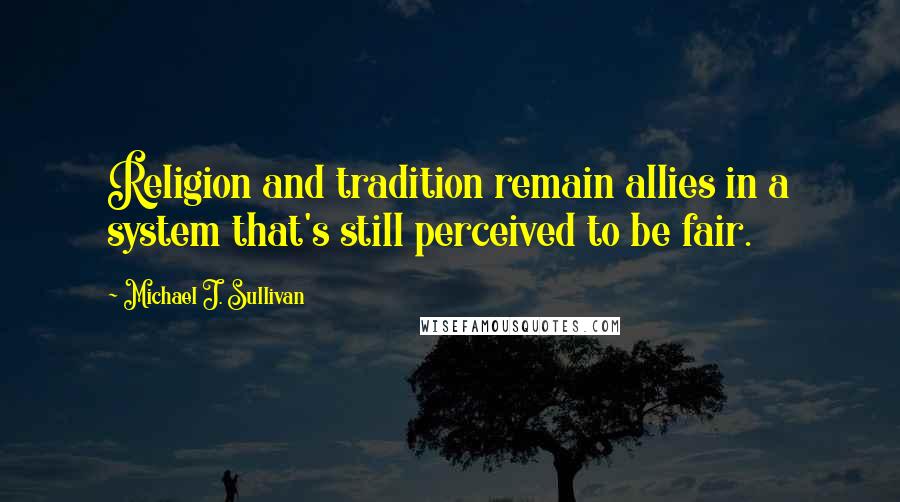 Michael J. Sullivan Quotes: Religion and tradition remain allies in a system that's still perceived to be fair.