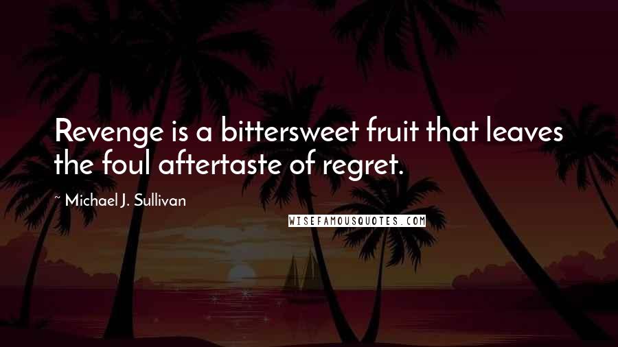 Michael J. Sullivan Quotes: Revenge is a bittersweet fruit that leaves the foul aftertaste of regret.