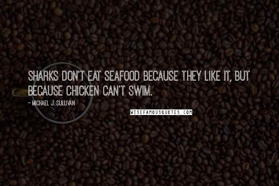 Michael J. Sullivan Quotes: Sharks don't eat seafood because they like it, but because chicken can't swim.