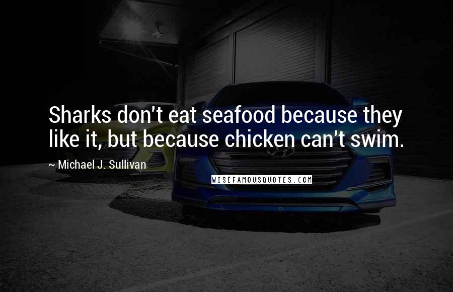 Michael J. Sullivan Quotes: Sharks don't eat seafood because they like it, but because chicken can't swim.