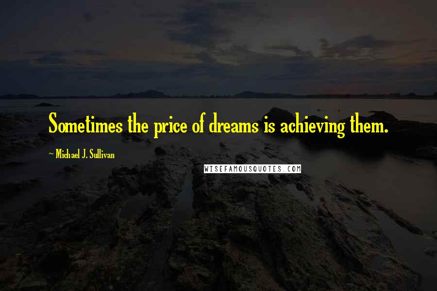 Michael J. Sullivan Quotes: Sometimes the price of dreams is achieving them.