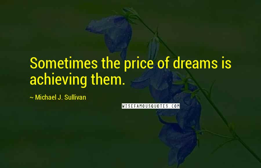 Michael J. Sullivan Quotes: Sometimes the price of dreams is achieving them.