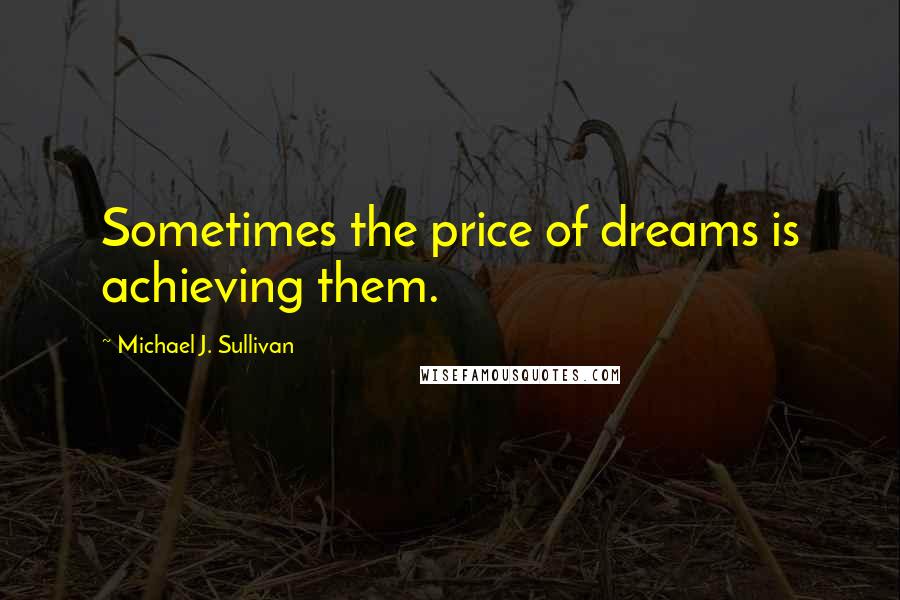 Michael J. Sullivan Quotes: Sometimes the price of dreams is achieving them.