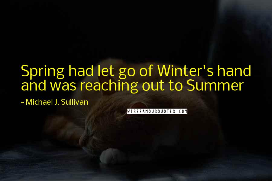 Michael J. Sullivan Quotes: Spring had let go of Winter's hand and was reaching out to Summer