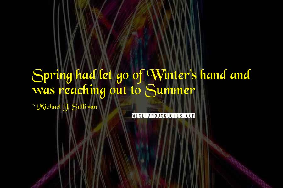 Michael J. Sullivan Quotes: Spring had let go of Winter's hand and was reaching out to Summer