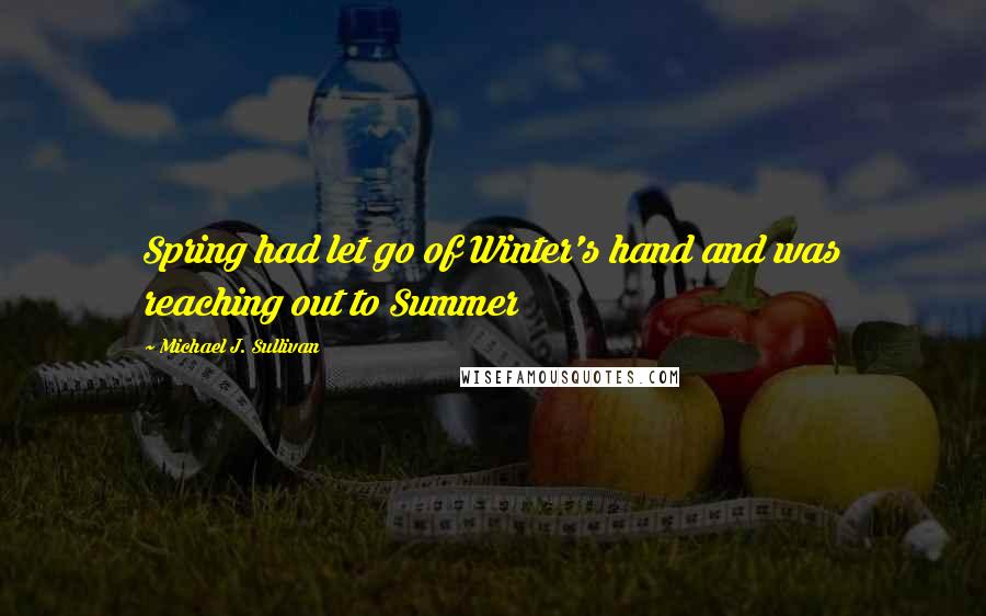 Michael J. Sullivan Quotes: Spring had let go of Winter's hand and was reaching out to Summer