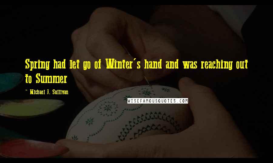 Michael J. Sullivan Quotes: Spring had let go of Winter's hand and was reaching out to Summer