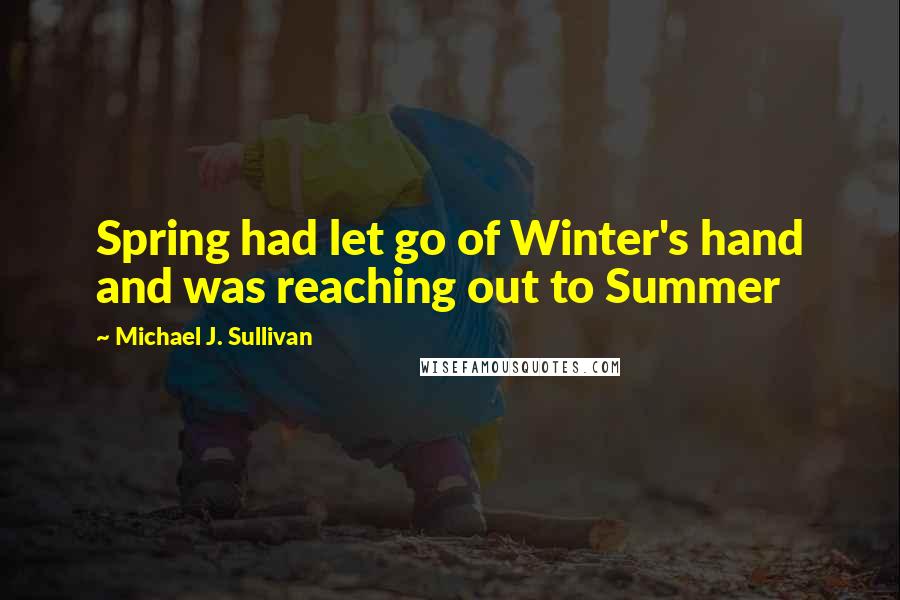 Michael J. Sullivan Quotes: Spring had let go of Winter's hand and was reaching out to Summer