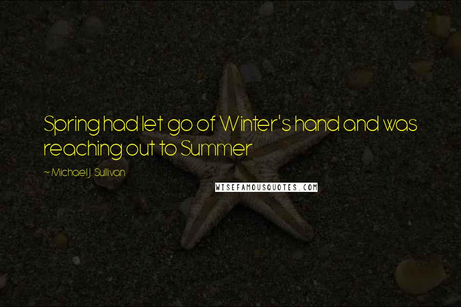 Michael J. Sullivan Quotes: Spring had let go of Winter's hand and was reaching out to Summer