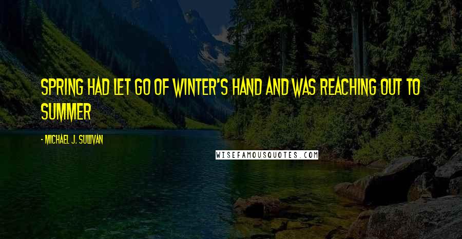 Michael J. Sullivan Quotes: Spring had let go of Winter's hand and was reaching out to Summer