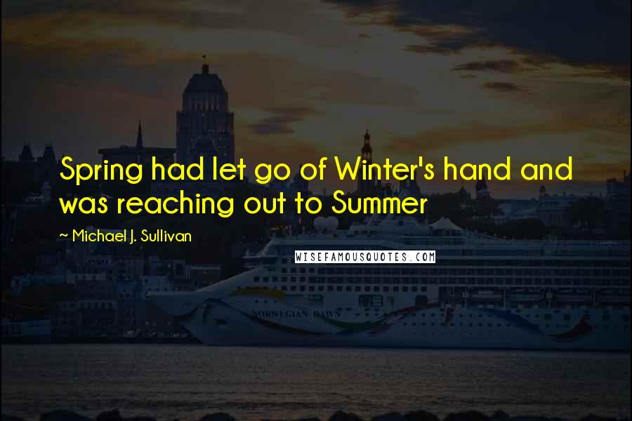 Michael J. Sullivan Quotes: Spring had let go of Winter's hand and was reaching out to Summer