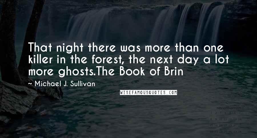 Michael J. Sullivan Quotes: That night there was more than one killer in the forest, the next day a lot more ghosts.The Book of Brin