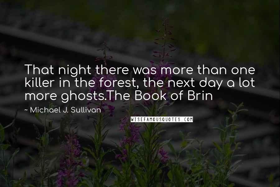 Michael J. Sullivan Quotes: That night there was more than one killer in the forest, the next day a lot more ghosts.The Book of Brin