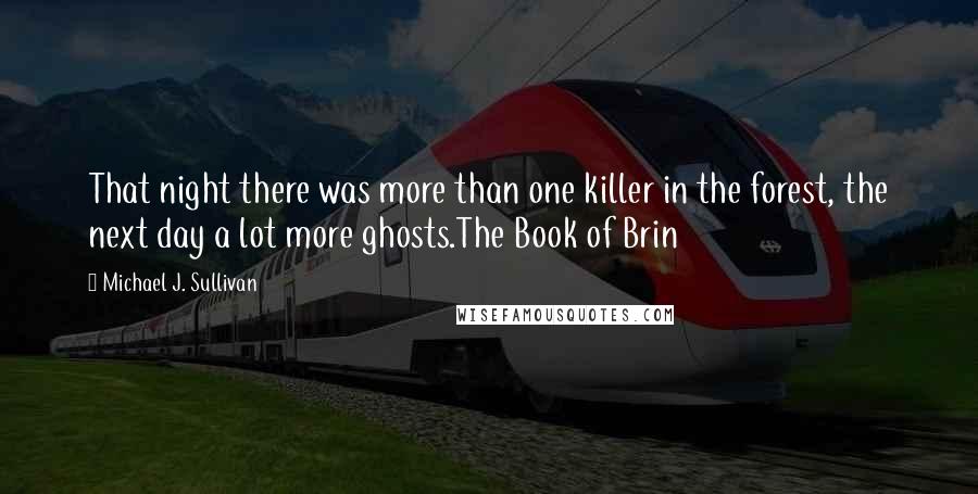 Michael J. Sullivan Quotes: That night there was more than one killer in the forest, the next day a lot more ghosts.The Book of Brin