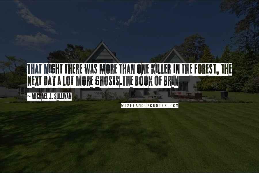 Michael J. Sullivan Quotes: That night there was more than one killer in the forest, the next day a lot more ghosts.The Book of Brin