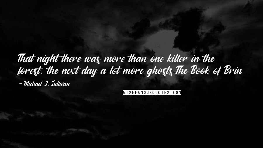 Michael J. Sullivan Quotes: That night there was more than one killer in the forest, the next day a lot more ghosts.The Book of Brin