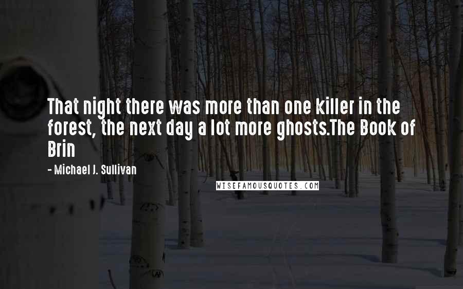 Michael J. Sullivan Quotes: That night there was more than one killer in the forest, the next day a lot more ghosts.The Book of Brin