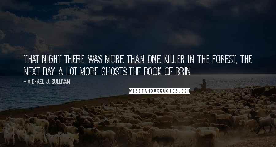 Michael J. Sullivan Quotes: That night there was more than one killer in the forest, the next day a lot more ghosts.The Book of Brin