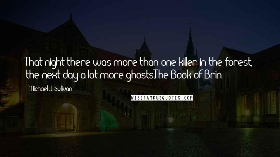 Michael J. Sullivan Quotes: That night there was more than one killer in the forest, the next day a lot more ghosts.The Book of Brin