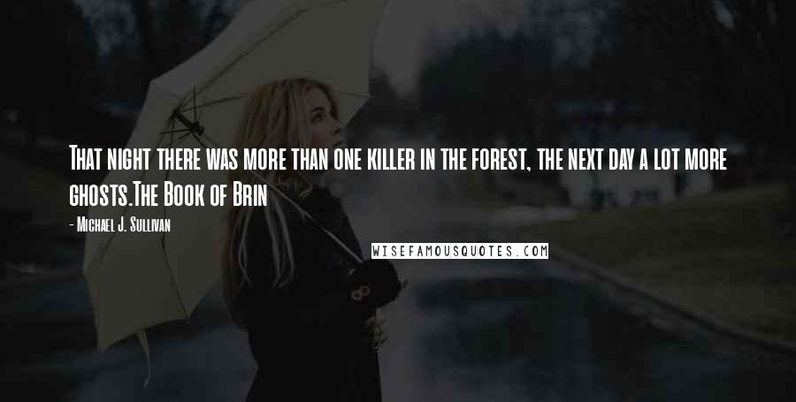 Michael J. Sullivan Quotes: That night there was more than one killer in the forest, the next day a lot more ghosts.The Book of Brin