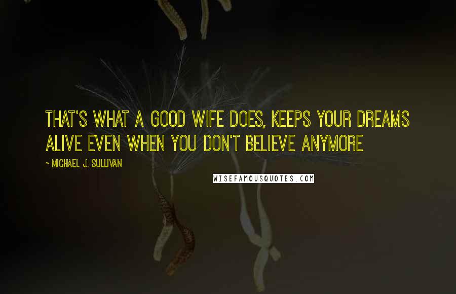 Michael J. Sullivan Quotes: That's what a good wife does, keeps your dreams alive even when you don't believe anymore