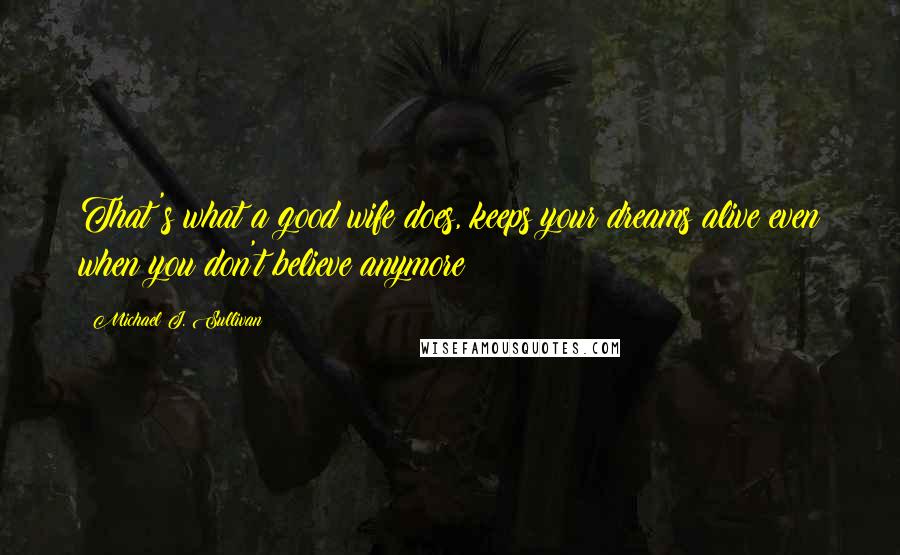 Michael J. Sullivan Quotes: That's what a good wife does, keeps your dreams alive even when you don't believe anymore