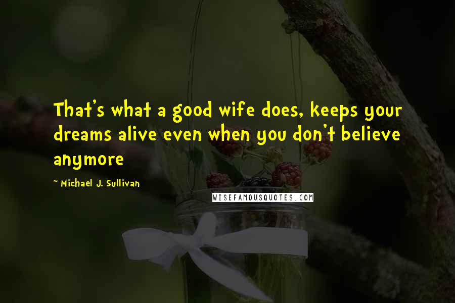 Michael J. Sullivan Quotes: That's what a good wife does, keeps your dreams alive even when you don't believe anymore