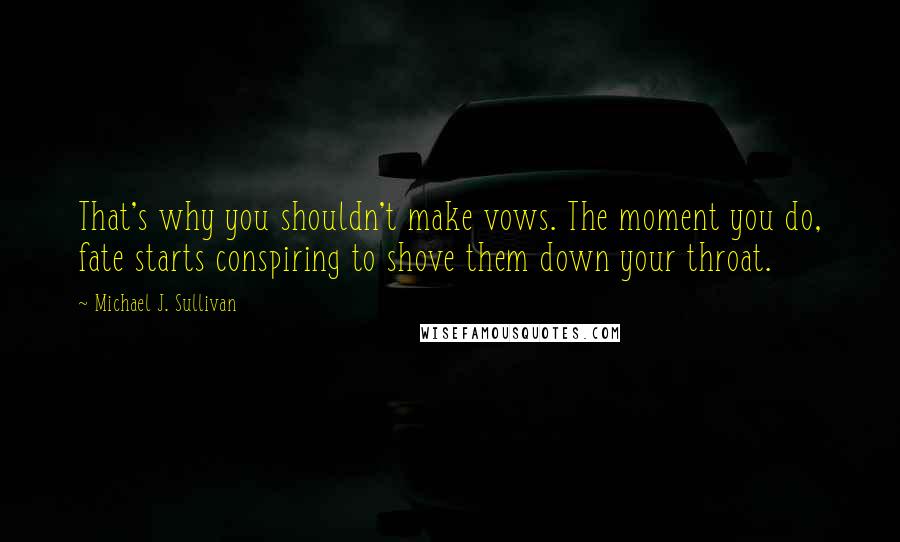 Michael J. Sullivan Quotes: That's why you shouldn't make vows. The moment you do, fate starts conspiring to shove them down your throat.