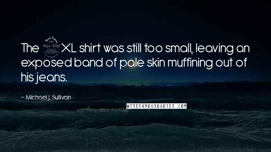 Michael J. Sullivan Quotes: The 2XL shirt was still too small, leaving an exposed band of pale skin muffining out of his jeans.