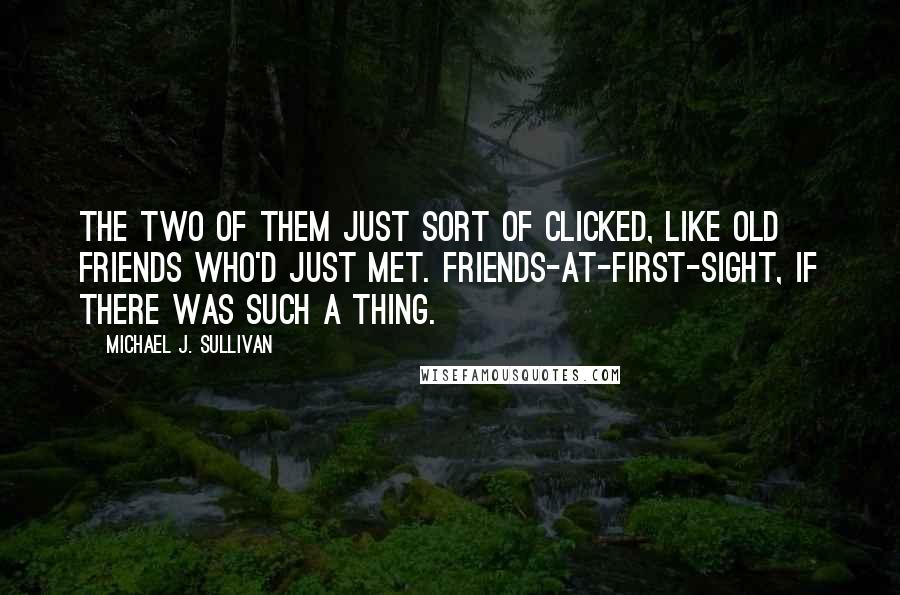 Michael J. Sullivan Quotes: The two of them just sort of clicked, like old friends who'd just met. Friends-at-first-sight, if there was such a thing.