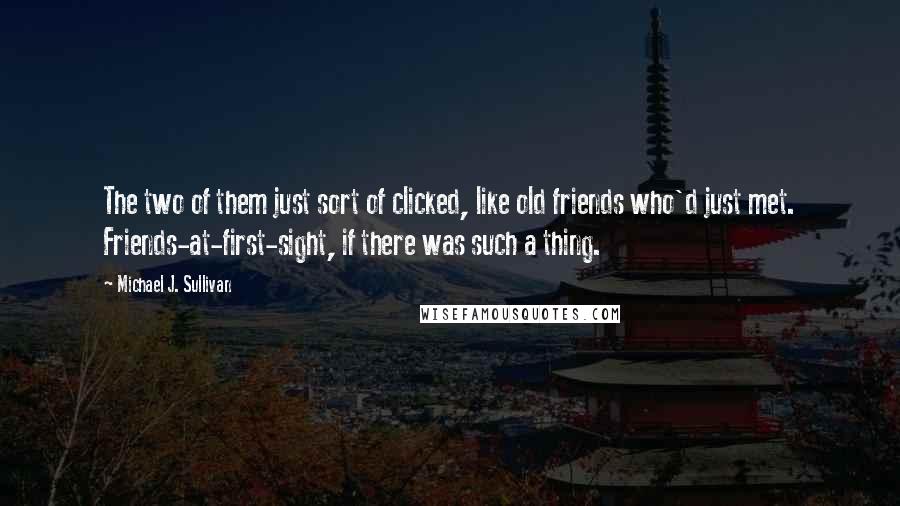 Michael J. Sullivan Quotes: The two of them just sort of clicked, like old friends who'd just met. Friends-at-first-sight, if there was such a thing.