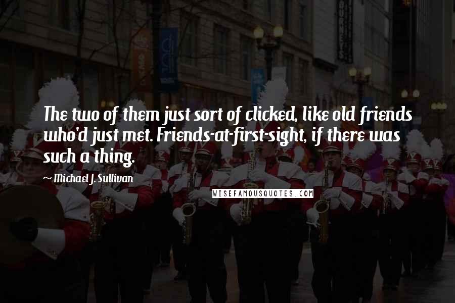 Michael J. Sullivan Quotes: The two of them just sort of clicked, like old friends who'd just met. Friends-at-first-sight, if there was such a thing.