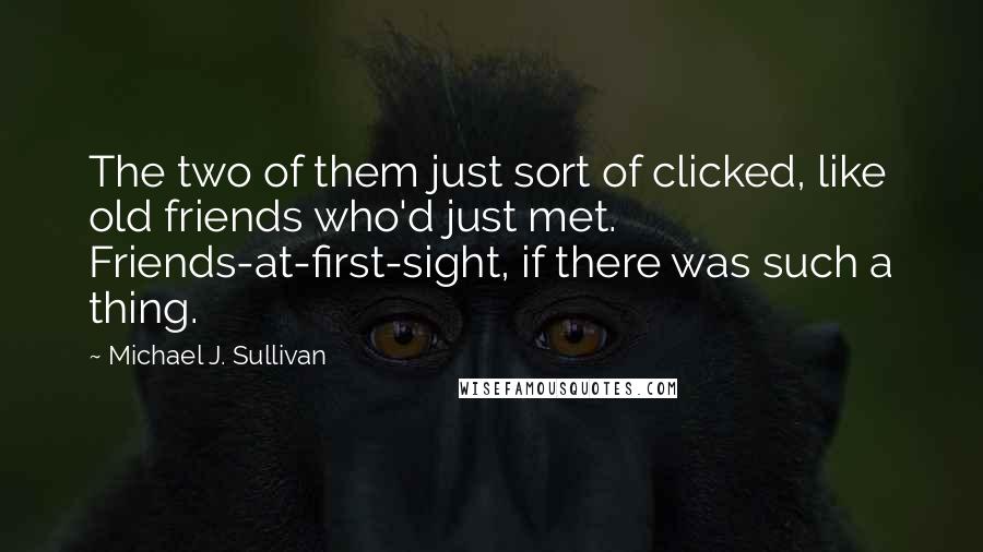 Michael J. Sullivan Quotes: The two of them just sort of clicked, like old friends who'd just met. Friends-at-first-sight, if there was such a thing.