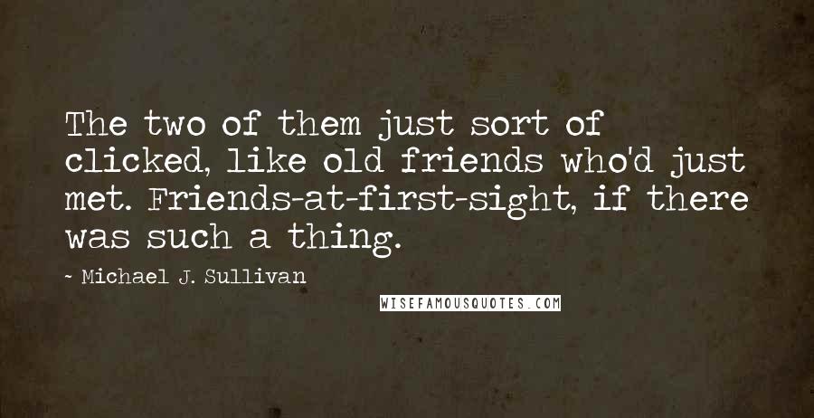 Michael J. Sullivan Quotes: The two of them just sort of clicked, like old friends who'd just met. Friends-at-first-sight, if there was such a thing.