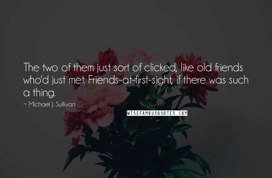 Michael J. Sullivan Quotes: The two of them just sort of clicked, like old friends who'd just met. Friends-at-first-sight, if there was such a thing.