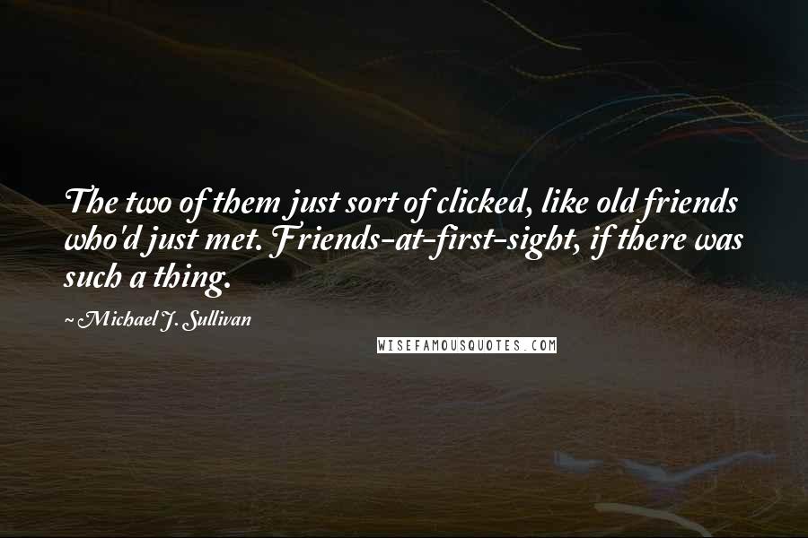 Michael J. Sullivan Quotes: The two of them just sort of clicked, like old friends who'd just met. Friends-at-first-sight, if there was such a thing.