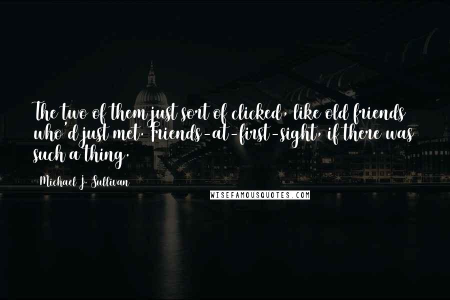 Michael J. Sullivan Quotes: The two of them just sort of clicked, like old friends who'd just met. Friends-at-first-sight, if there was such a thing.