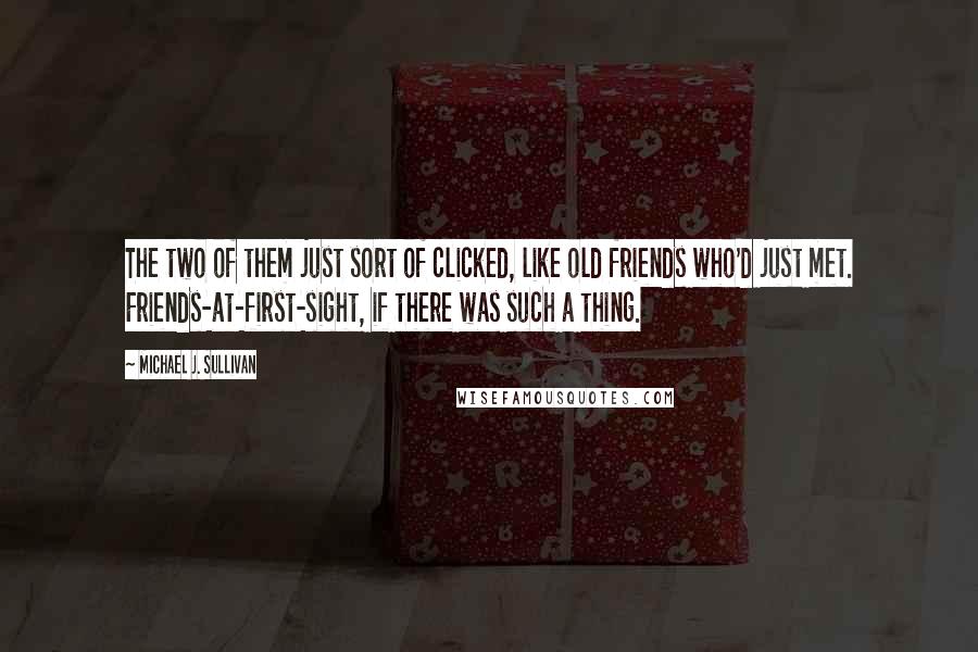 Michael J. Sullivan Quotes: The two of them just sort of clicked, like old friends who'd just met. Friends-at-first-sight, if there was such a thing.