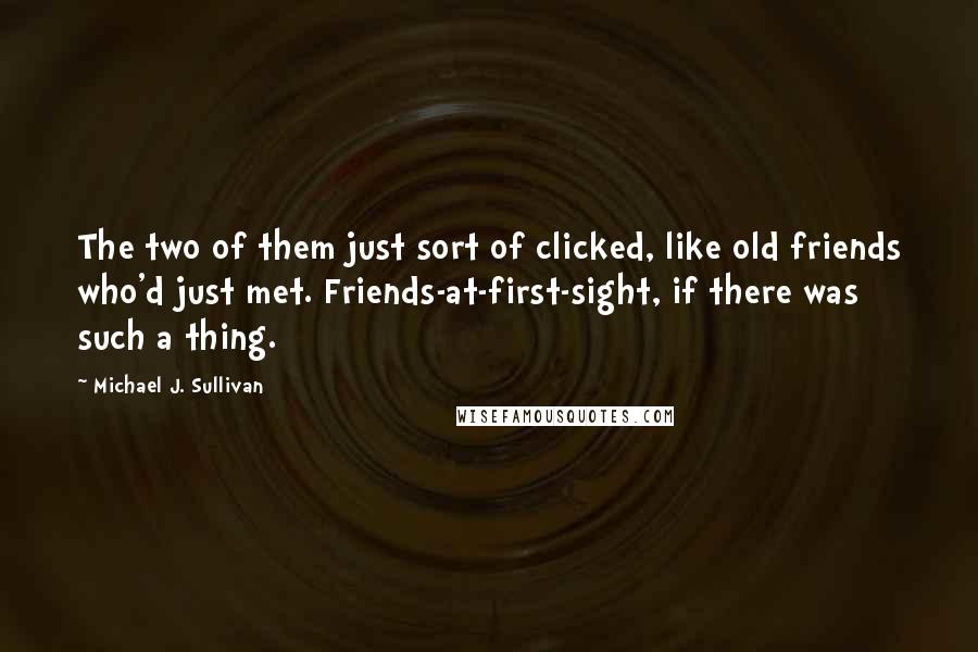 Michael J. Sullivan Quotes: The two of them just sort of clicked, like old friends who'd just met. Friends-at-first-sight, if there was such a thing.