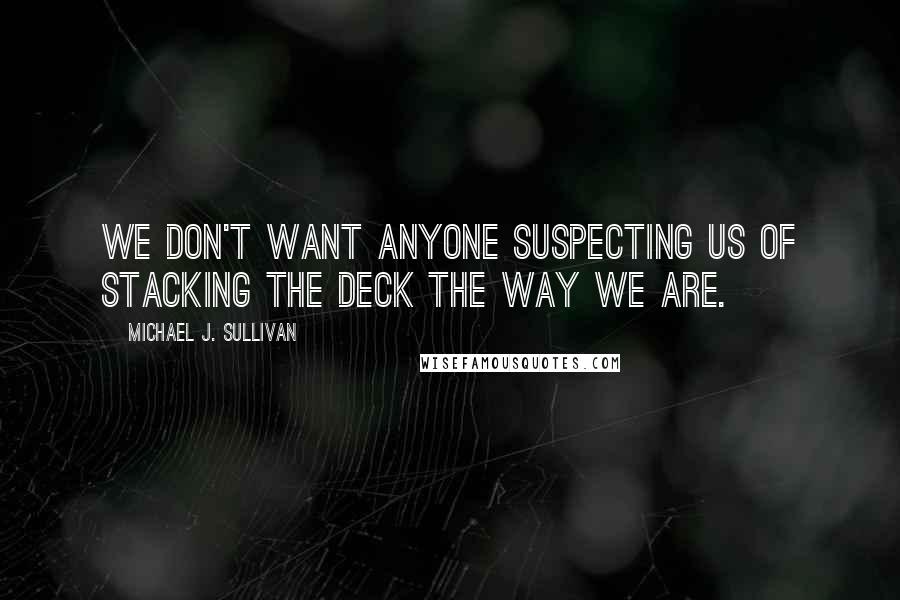 Michael J. Sullivan Quotes: We don't want anyone suspecting us of stacking the deck the way we are.