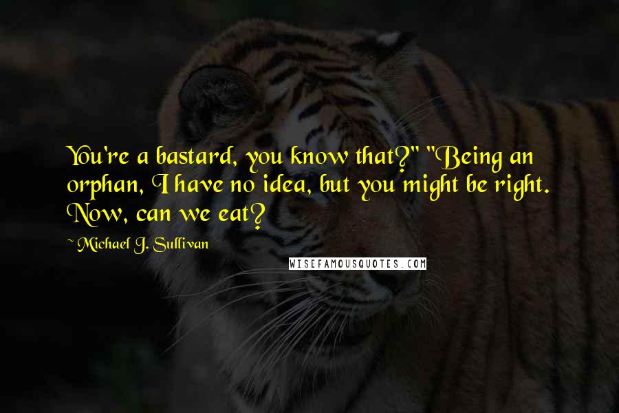 Michael J. Sullivan Quotes: You're a bastard, you know that?" "Being an orphan, I have no idea, but you might be right. Now, can we eat?