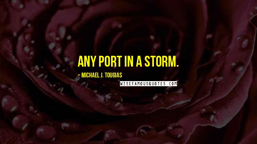 Michael J. Tougias Quotes: Any port in a storm.