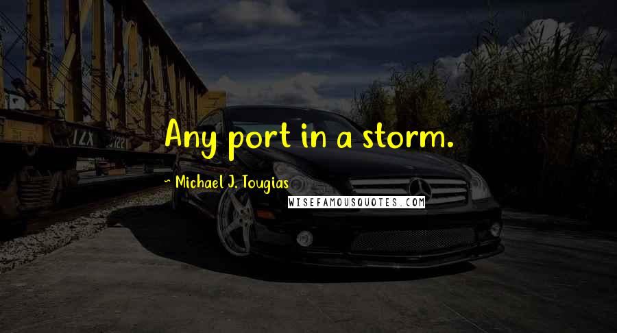 Michael J. Tougias Quotes: Any port in a storm.