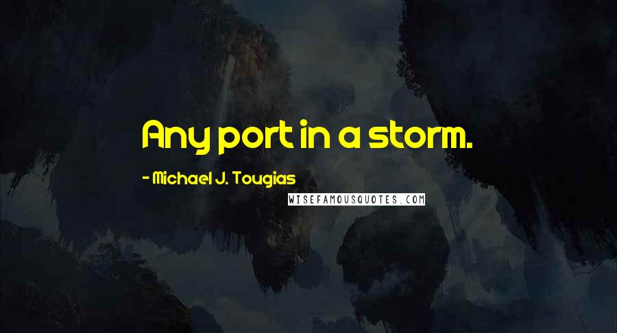 Michael J. Tougias Quotes: Any port in a storm.