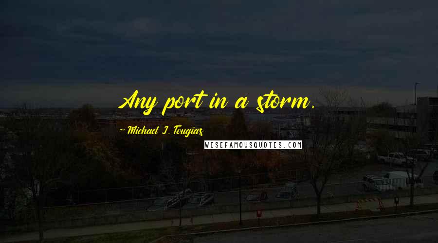 Michael J. Tougias Quotes: Any port in a storm.