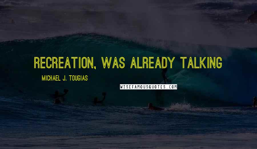 Michael J. Tougias Quotes: recreation, was already talking