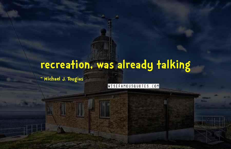 Michael J. Tougias Quotes: recreation, was already talking