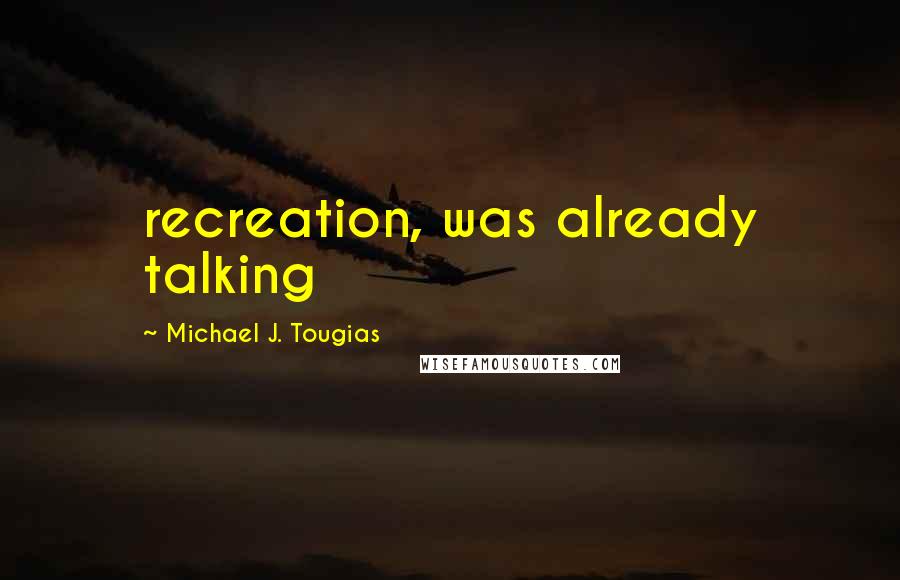 Michael J. Tougias Quotes: recreation, was already talking