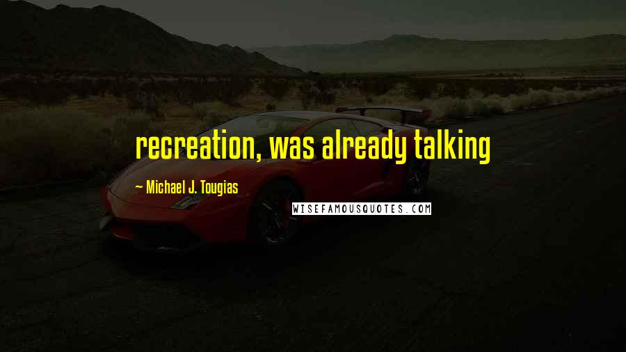 Michael J. Tougias Quotes: recreation, was already talking