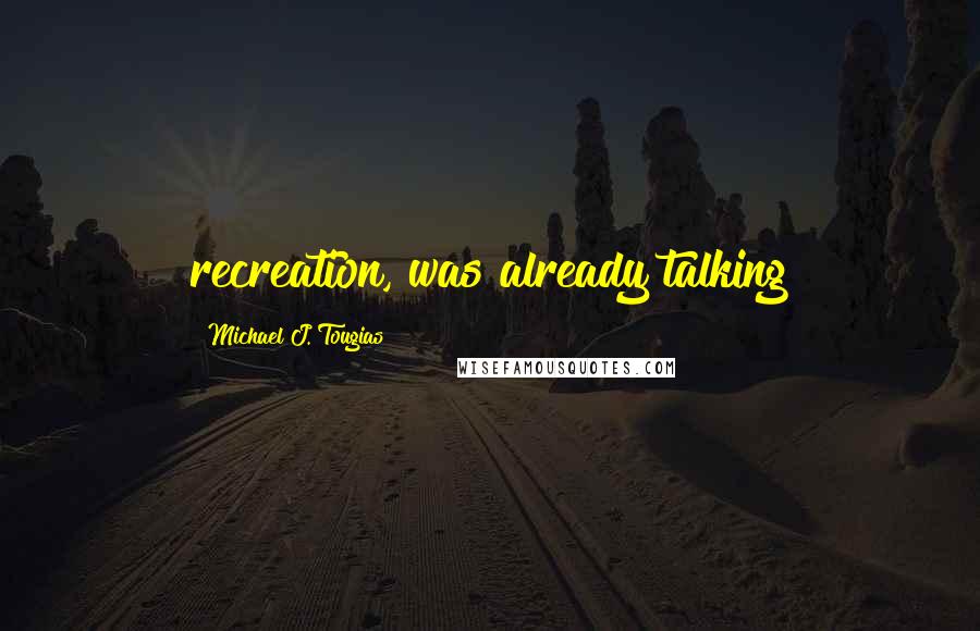 Michael J. Tougias Quotes: recreation, was already talking